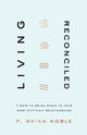 Book cover of: Living Reconciled – 7 Ways to Bring Peace to Your Most Difficult Relationships. By: P. Brian Noble