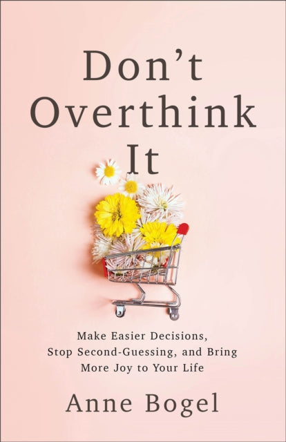 Don't Overthink It, Make Easier Decisions, Stop Second-Guessing, and Bring More Joy to Your Life 9780801094460 Anne Bogel