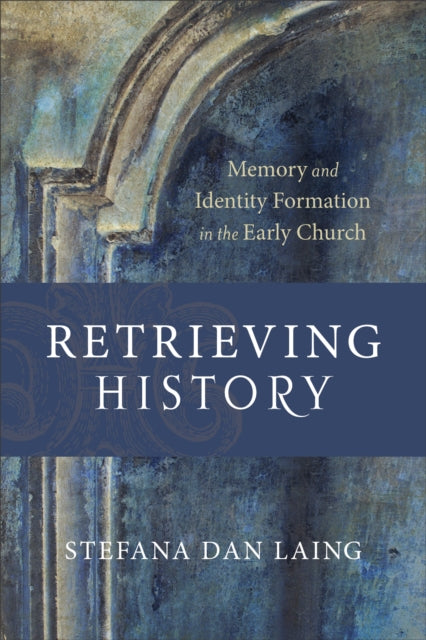 Book cover of: Retrieving History – Memory and Identity Formation in the Early Church. By: Stefana Dan Laing