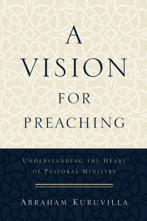 A Vision for Preaching – Understanding the Heart of Pastoral Ministry