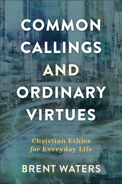 Book cover of: Common Callings and Ordinary Virtues – Christian Ethics for Everyday Life. By: Brent Waters