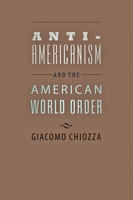 Book cover of: Anti-Americanism and the American World Order. By: Giacomo Chiozza