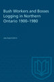 Book cover of: Bush Workers and Bosses Logging in Northern Ontario 1900-1980. By: Ian Radforth