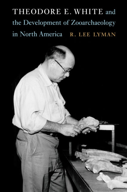 Book cover of: Theodore E. White and the Development of Zooarchaeology in North America. By: R. Lee Lyman