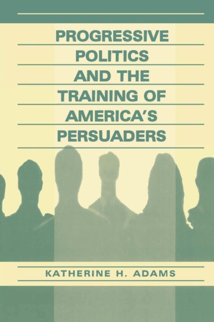 Book cover of: Progressive Politics and the Training of America's Persuaders