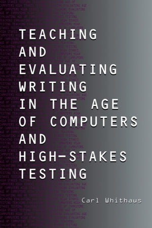 Teaching and Evaluating Writing in the Age of Computers and High-Stakes Testing