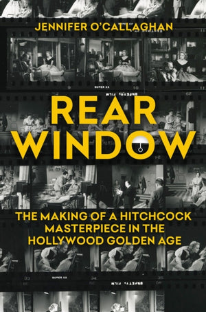 Rear Window, The Making of a Hitchcock Masterpiece in the Hollywood Golden Age