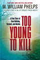 Book cover of: Too Young to Kill. By: M. William Phelps