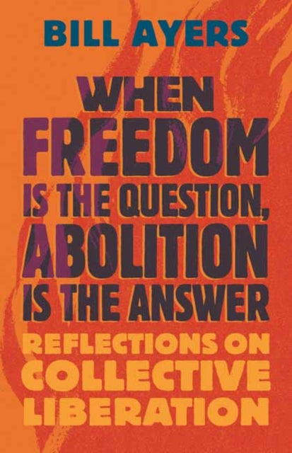 Book cover of: When Freedom Is the Question, Abolition Is the Answer. By: Bill Ayers