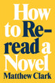 Book cover of: How to Reread a Novel. By: Matthew Clark