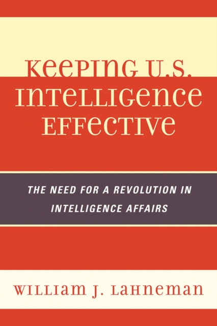 Book cover of: Keeping U.S. Intelligence Effective. By: William J. Lahneman