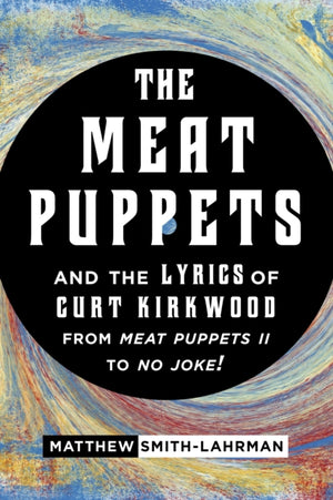 The Meat Puppets and the Lyrics of Curt Kirkwood from Meat Puppets II to No Joke!