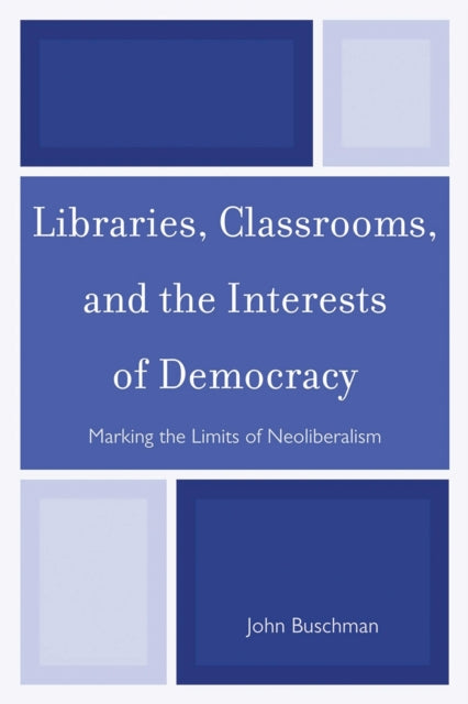 Book cover of: Libraries, Classrooms, and the Interests of Democracy. By: John Buschman