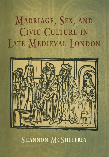 Book cover of: Marriage, Sex, and Civic Culture in Late Medieval London. By: Shannon McSheffrey