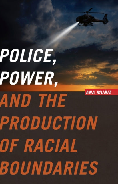 Book cover of: Police, Power, and the Production of Racial Boundaries. By: Ana Muñiz