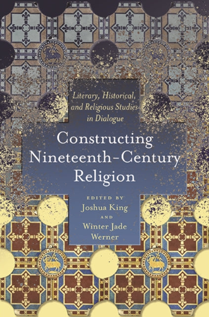 Book cover of: Constructing Nineteenth-Century Religion. By: Joshua King