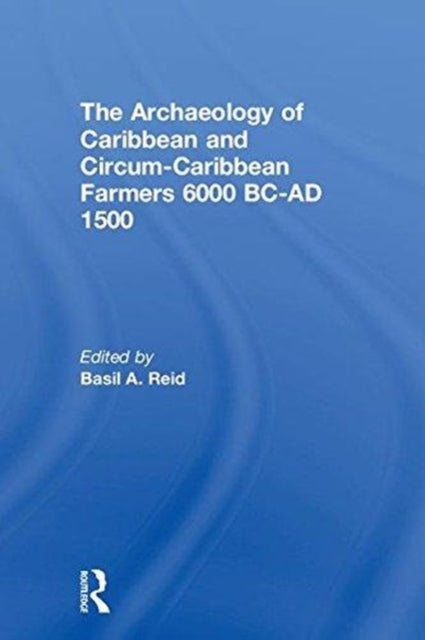 Book cover of: Archaeology of Caribbean and Circum-Caribbean Farmers (6000 BC - AD 1500). By: Basil A. Reid