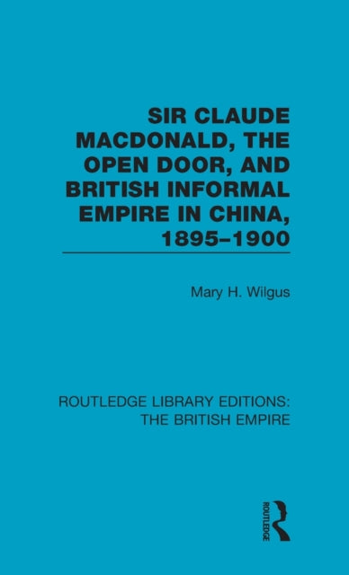 Book cover of: Sir Claude MacDonald, the Open Door, and British Informal Empire in China, 1895-1900. By: Mary H. Wilgus
