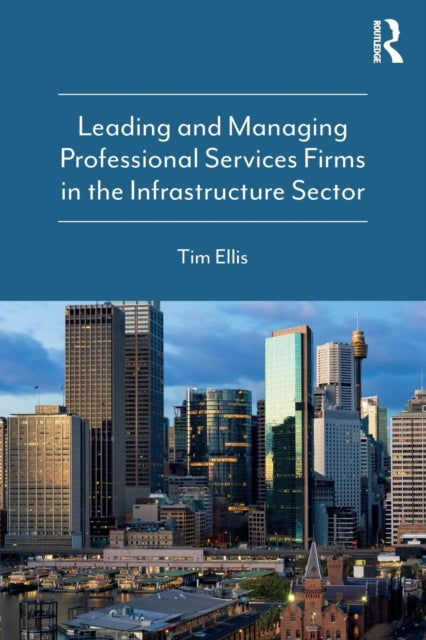 Book cover of: Leading and Managing Professional Services Firms in the Infrastructure Sector. By: Tim Ellis