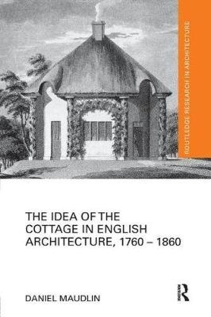 Book cover of: Idea of the Cottage in English Architecture, 1760 - 1860. By: Daniel Maudlin