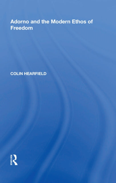 Book cover of: Adorno and the Modern Ethos of Freedom. By: Colin Hearfield