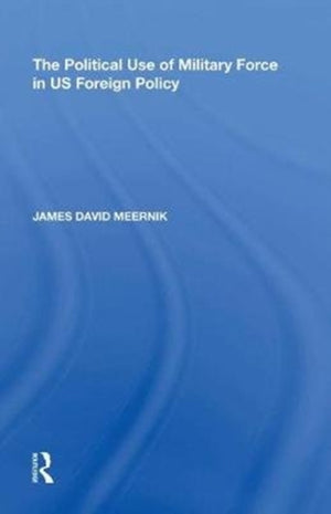 The Political Use of Military Force in US Foreign Policy