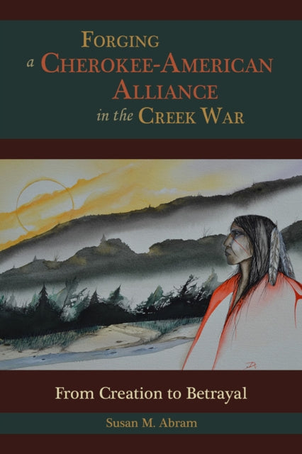 Book cover of: Forging a Cherokee-American Alliance in the Creek War. By: Susan M. Abram