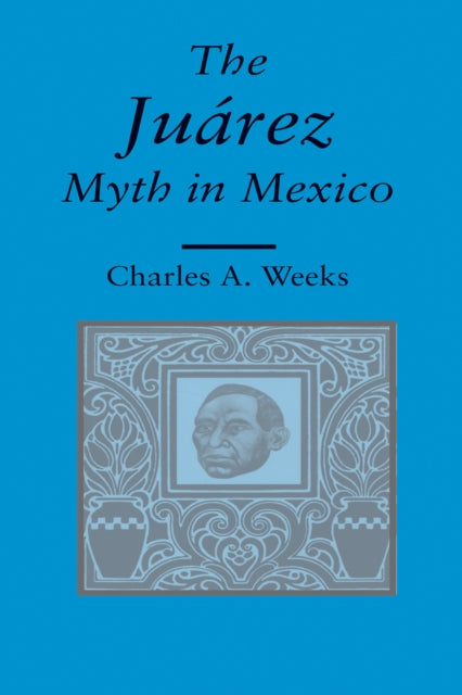 Book cover of: Juarez Myth in Mexico. By: Charles A. Weeks