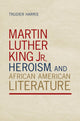 Book cover of: Martin Luther King Jr., Heroism, and African American Literature. By: Trudier Harris