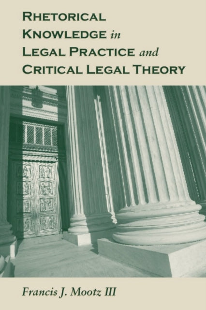Book cover of: Rhetorical Knowledge in Legal Practice and Critical Legal Theory. By: Mootz, Francis J., III