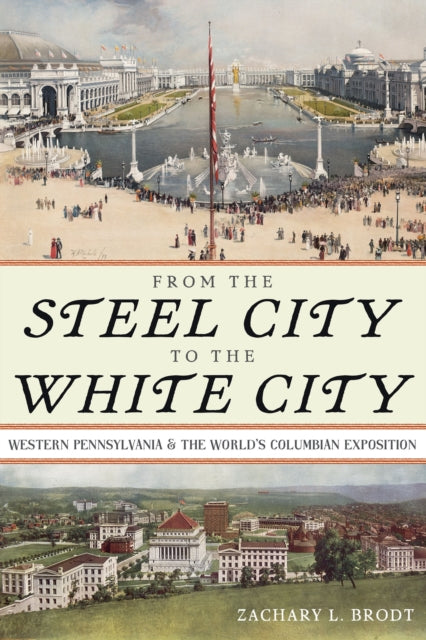 Book cover of: From the Steel City to the White City. By: Zachary L. Brodt