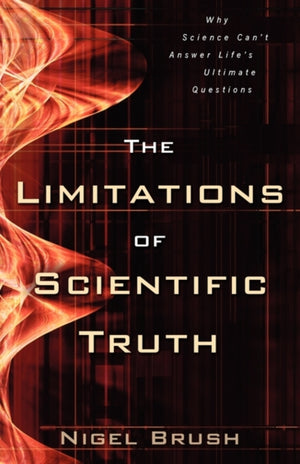 Limitations of Scientific Truth – Why Science Can`t Answer Life`s Ultimate Questions