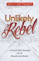 Book cover of: Unlikely Rebel – A Church Girl`s Journey out of Shoulds and Shame. By: Kelli Gotthardt