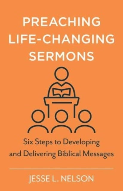 Book cover of: Preaching Life–Changing Sermons – Six Steps to Developing and Delivering Biblical Messages. By: Jesse Nelson