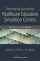Book cover of: Developing Successful Health Care Education Simulation Centers. By: Pamela R. Jeffries