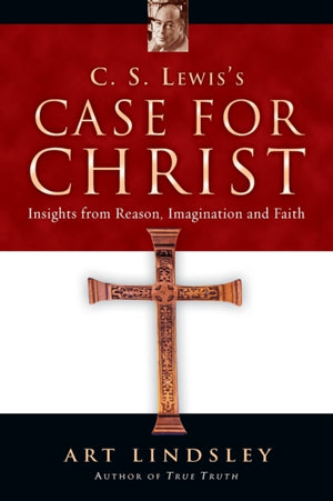 C. S. Lewis`s Case for Christ – Insights from Reason, Imagination and Faith