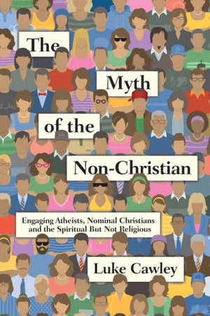 Myth of the Non–Christian – Engaging Atheists, Nominal Christians and the Spiritual But Not Religious