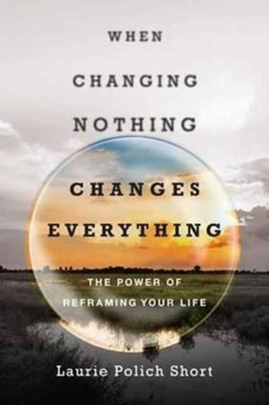 When Changing Nothing Changes Everything – The Power of Reframing Your Life