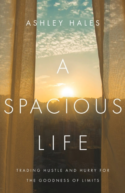 Book cover of: Spacious Life – Trading Hustle and Hurry for the Goodness of Limits. By: Ashley Hales
