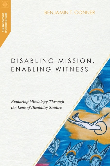 Book cover of: Disabling Mission, Enabling Witness – Exploring Missiology Through the Lens of Disability Studies. By: Benjamin T. Conner
