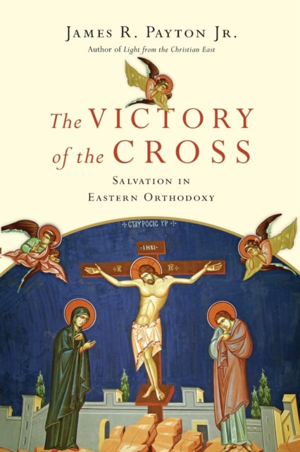 Book cover of: Victory of the Cross – Salvation in Eastern Orthodoxy. By: James R. Payton Jr.