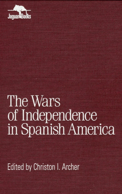 Book cover of: Wars of Independence in Spanish America. By: Christon I. Archer
