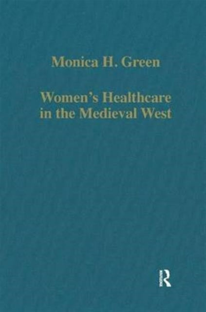 Book cover of: Women’s Healthcare in the Medieval West. By: Monica Helen Green
