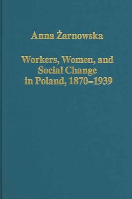 Book cover of: Workers, Women, and Social Change in Poland, 1870–1939. By: Anna Zarnowska