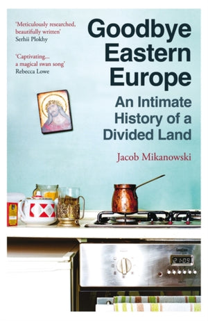 Goodbye Eastern Europe, An Intimate History of a Divided Land