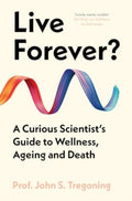 Live Forever?, A Curious Scientist’s Guide to Wellness, Ageing and Death