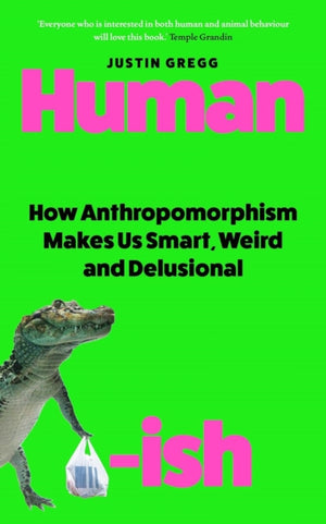 Humanish, How Anthropomorphism Makes Us Smart, Weird and Delusional
