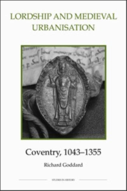 Book cover of: Lordship and Medieval Urbanisation: Coventry, 1043-1355