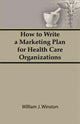 Book cover of: How To Write a Marketing Plan for Health Care Organizations