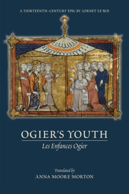 Book cover of: Ogier`s Youth (Les Enfances Ogier) – A Thirteenth–Century Epic by Adenet le Roi. By: Anna Moore Morton
